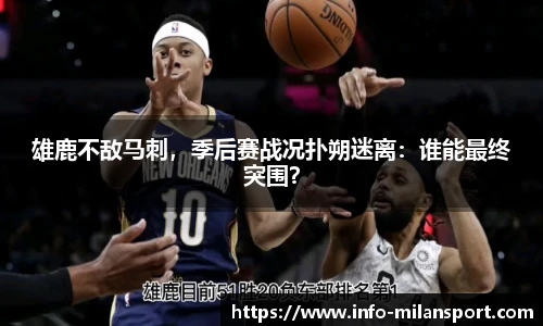 雄鹿不敌马刺，季后赛战况扑朔迷离：谁能最终突围？