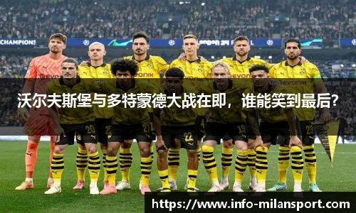 沃尔夫斯堡与多特蒙德大战在即,谁能笑到最后?