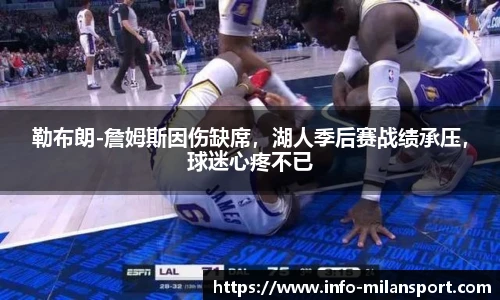 勒布朗-詹姆斯因伤缺席，湖人季后赛战绩承压，球迷心疼不已