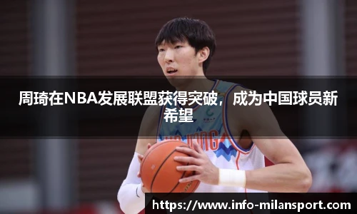 周琦在NBA发展联盟获得突破，成为中国球员新希望