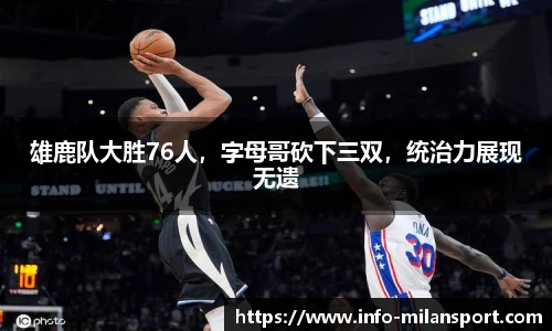 雄鹿队大胜76人，字母哥砍下三双，统治力展现无遗