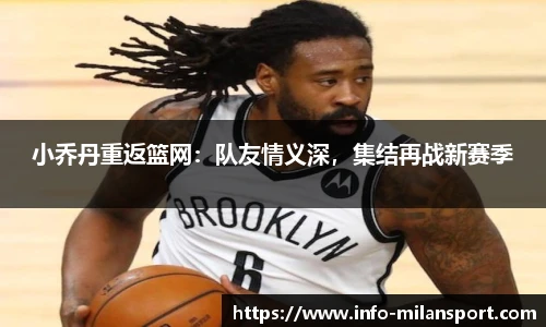 小乔丹重返篮网：队友情义深，集结再战新赛季