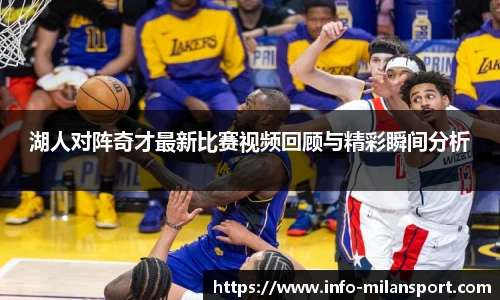 湖人对阵奇才最新比赛视频回顾与精彩瞬间分析