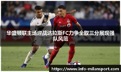 华盛顿联主场迎战达拉斯FC力争全取三分展现强队风范