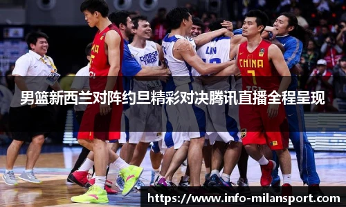 男篮新西兰对阵约旦精彩对决腾讯直播全程呈现