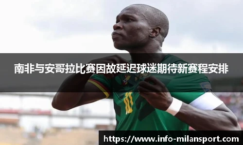 南非与安哥拉比赛因故延迟球迷期待新赛程安排
