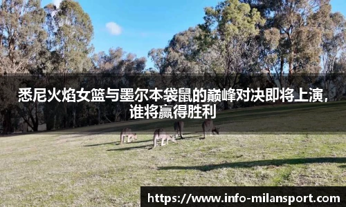 悉尼火焰女篮与墨尔本袋鼠的巅峰对决即将上演，谁将赢得胜利